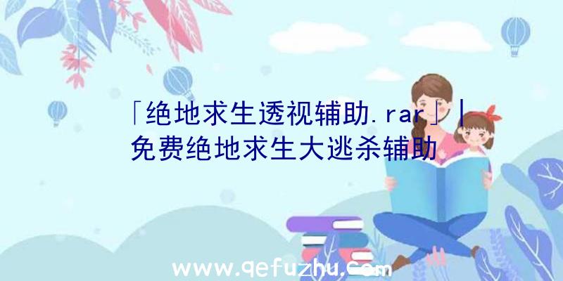 「绝地求生透视辅助.rar」|免费绝地求生大逃杀辅助